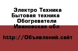 Электро-Техника Бытовая техника - Обогреватели. Ивановская обл.